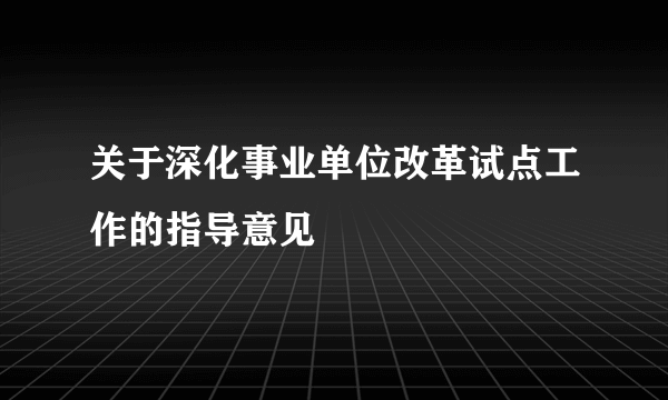 关于深化事业单位改革试点工作的指导意见