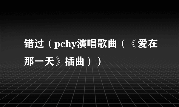 错过（pchy演唱歌曲（《爱在那一天》插曲））