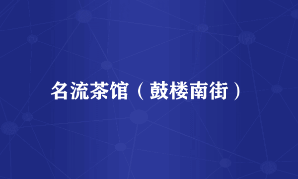 名流茶馆（鼓楼南街）