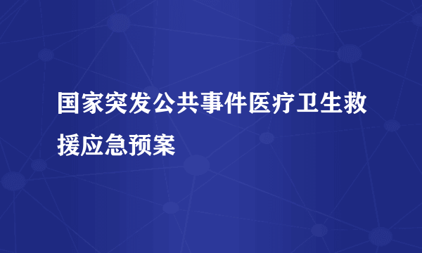 国家突发公共事件医疗卫生救援应急预案