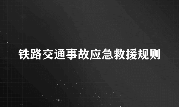 铁路交通事故应急救援规则