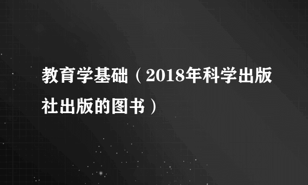 教育学基础（2018年科学出版社出版的图书）
