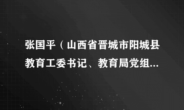 张国平（山西省晋城市阳城县教育工委书记、教育局党组书记、局长）