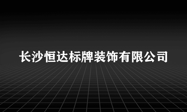 长沙恒达标牌装饰有限公司