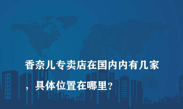 
香奈儿专卖店在国内内有几家，具体位置在哪里？
