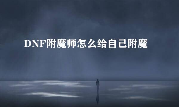 DNF附魔师怎么给自己附魔