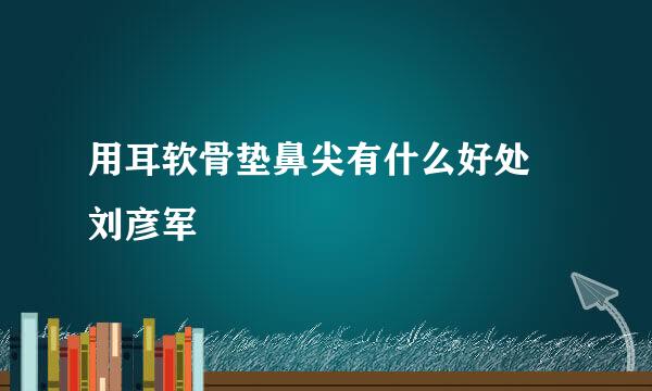 用耳软骨垫鼻尖有什么好处 刘彦军