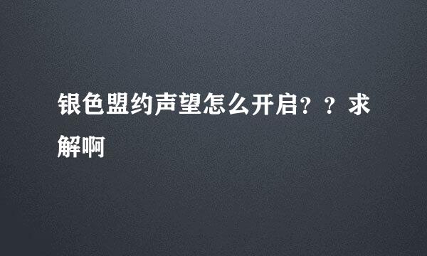 银色盟约声望怎么开启？？求解啊