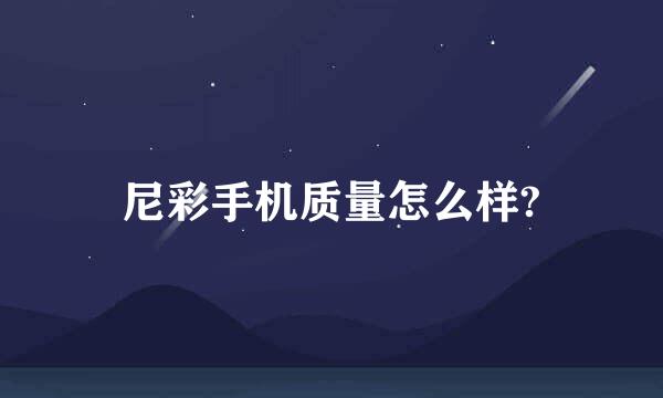 尼彩手机质量怎么样?