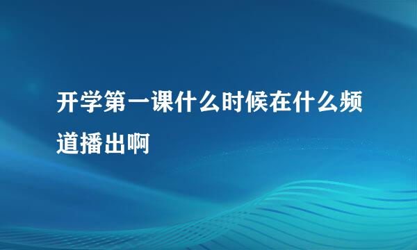 开学第一课什么时候在什么频道播出啊