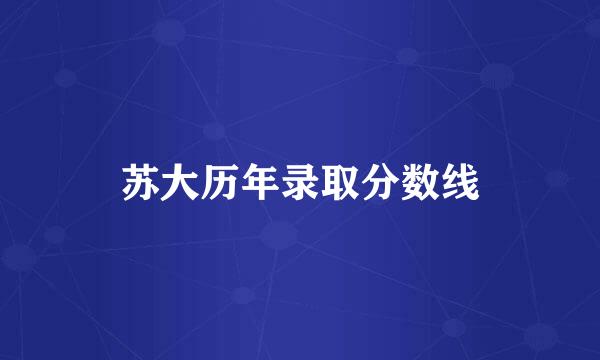 苏大历年录取分数线