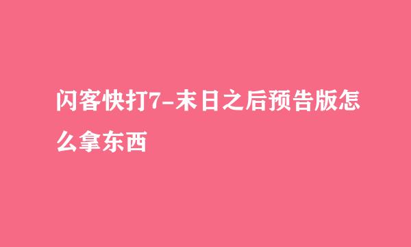 闪客快打7-末日之后预告版怎么拿东西