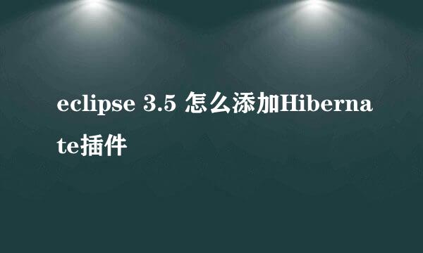 eclipse 3.5 怎么添加Hibernate插件