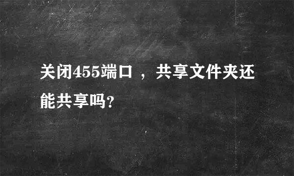关闭455端口 ,共享文件夹还能共享吗?