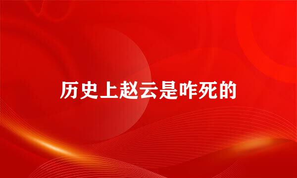 历史上赵云是咋死的