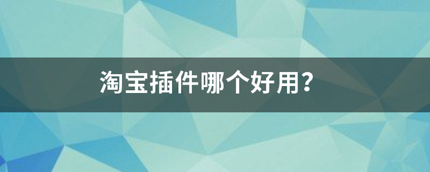 淘宝插件哪个好用来自？