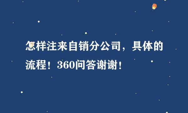 怎样注来自销分公司，具体的流程！360问答谢谢！