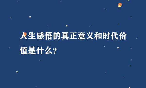 人生感悟的真正意义和时代价值是什么？