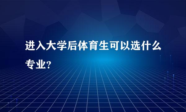 进入大学后体育生可以选什么专业？