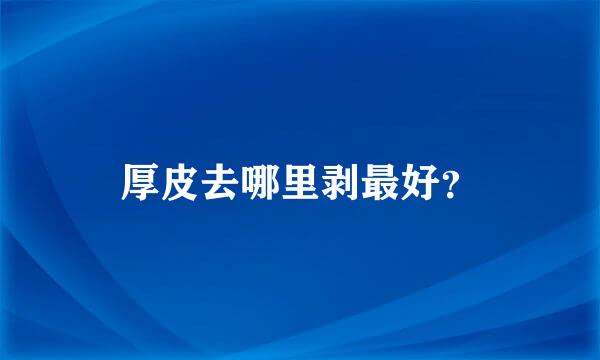 厚皮去哪里剥最好？
