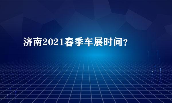 济南2021春季车展时间？
