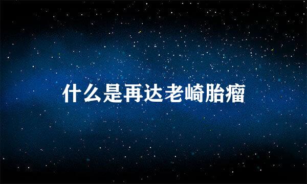 什么是再达老崎胎瘤