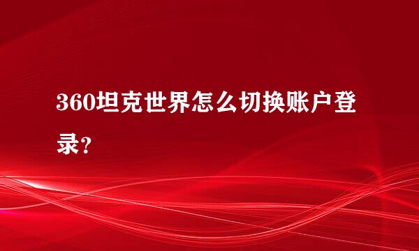 360坦克世界怎么切换账户登录？