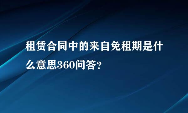 租赁合同中的来自免租期是什么意思360问答？