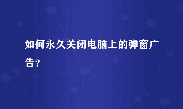 如何永久关闭电脑上的弹窗广告？