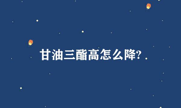 甘油三酯高怎么降?