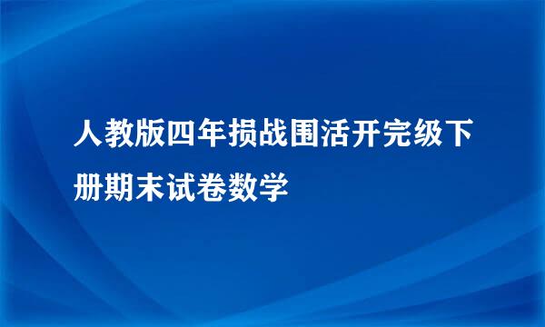 人教版四年损战围活开完级下册期末试卷数学