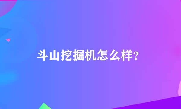 斗山挖掘机怎么样？