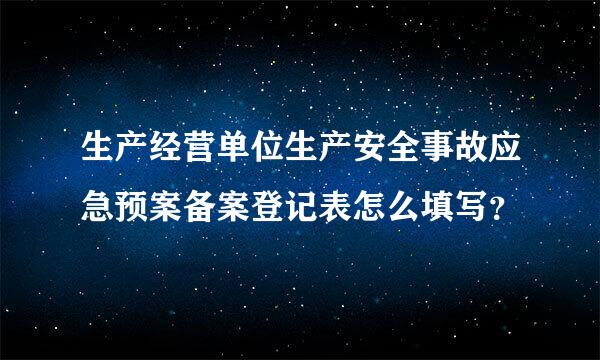 生产经营单位生产安全事故应急预案备案登记表怎么填写？