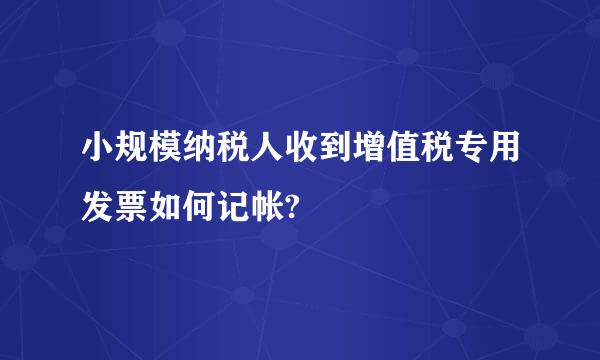 小规模纳税人收到增值税专用发票如何记帐?