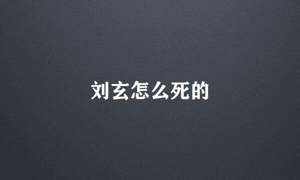 刘玄怎么死的