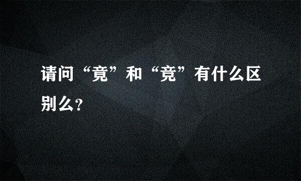 请问“竟”和“竞”有什么区别么？