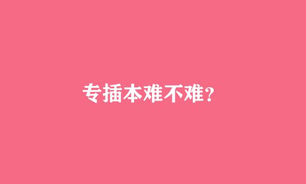 专插本难不难？