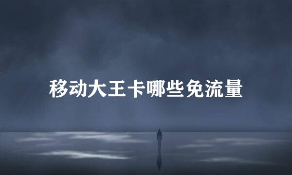 移动大王卡哪些免流量