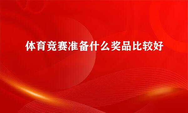 体育竞赛准备什么奖品比较好