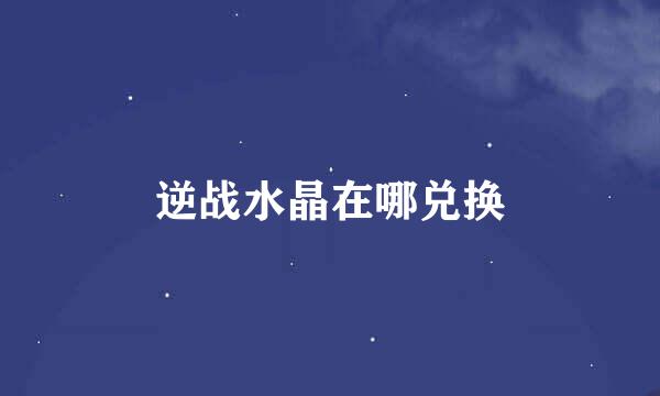 逆战水晶在哪兑换