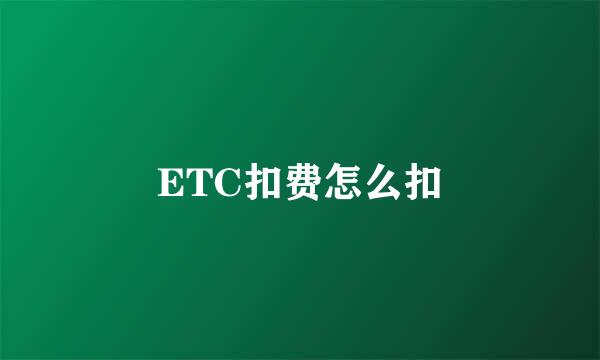 ETC扣费怎么扣