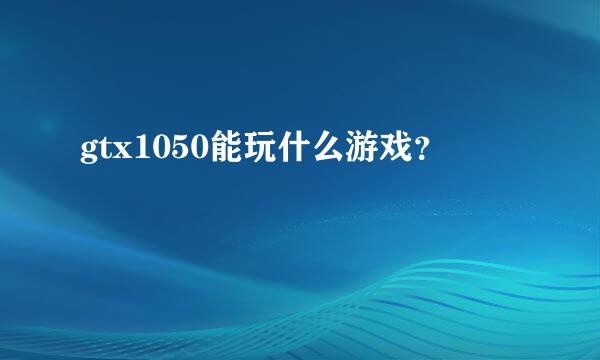 gtx1050能玩什么游戏？