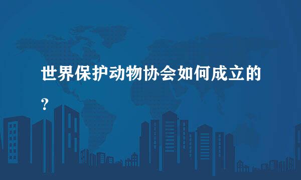世界保护动物协会如何成立的？