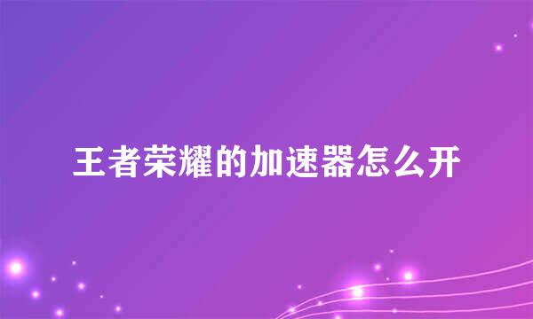 王者荣耀的加速器怎么开