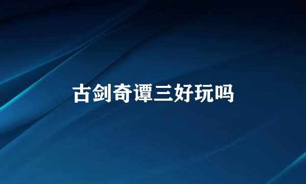 古剑奇谭三好玩吗