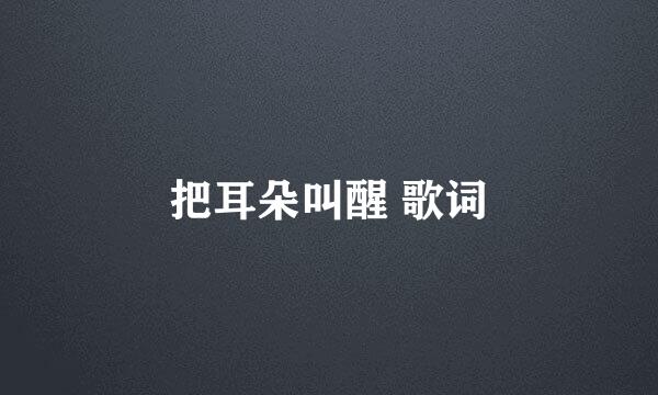 把耳朵叫醒 歌词