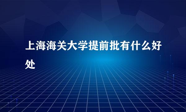 上海海关大学提前批有什么好处