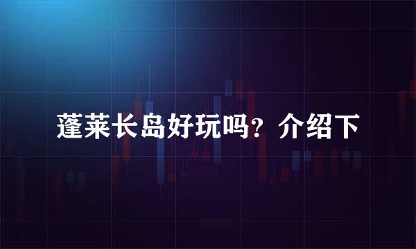 蓬莱长岛好玩吗？介绍下