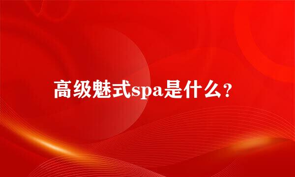 高级魅式spa是什么？
