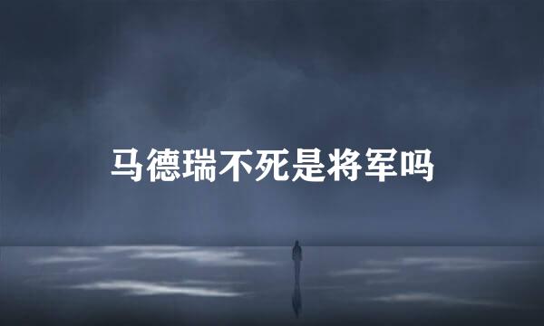马德瑞不死是将军吗
